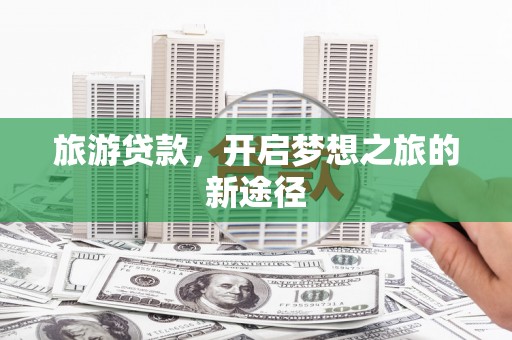 阳高旅游贷款，开启梦想之旅的新途径