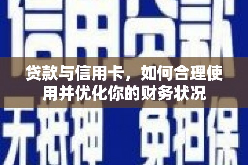 阳高贷款与信用卡，如何合理使用并优化你的财务状况