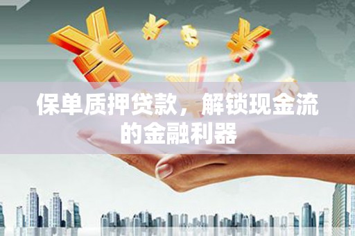 阳高保单质押贷款，解锁现金流的金融利器