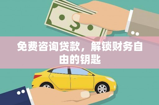 阳高免费咨询贷款，解锁财务自由的钥匙