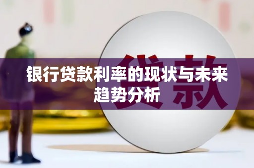 阳高银行贷款利率的现状与未来趋势分析