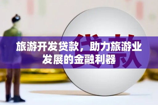 阳高旅游开发贷款，助力旅游业发展的金融利器