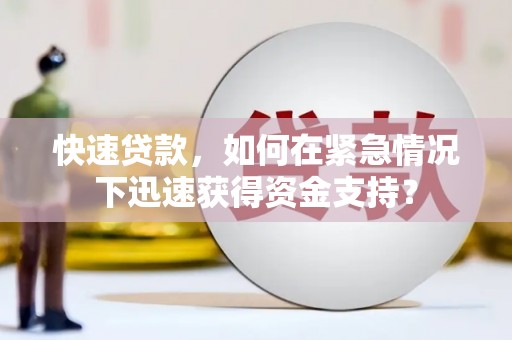 阳高快速贷款，如何在紧急情况下迅速获得资金支持？