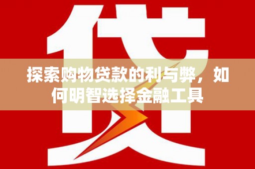 阳高探索购物贷款的利与弊，如何明智选择金融工具