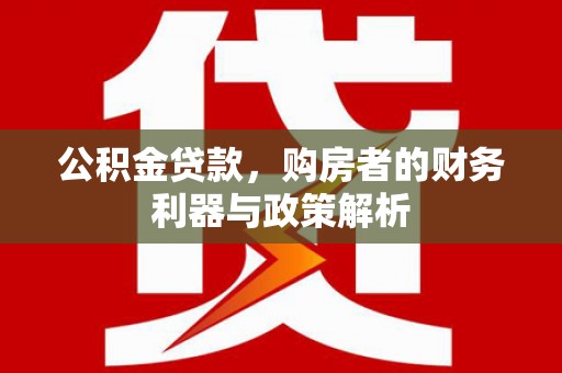 阳高公积金贷款，购房者的财务利器与政策解析