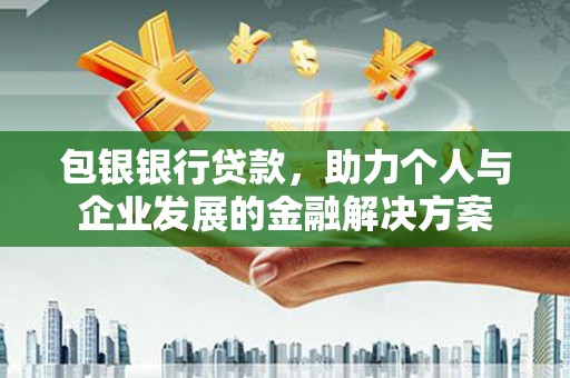阳高包银银行贷款，助力个人与企业发展的金融解决方案