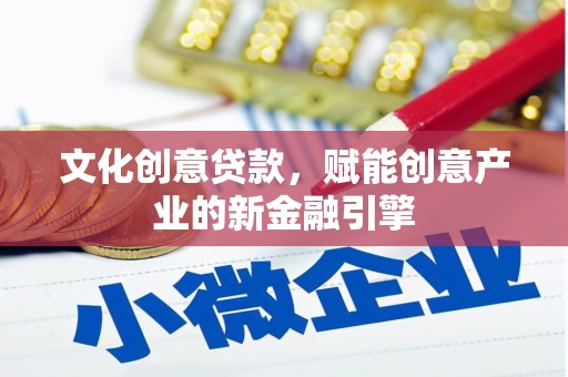 阳高文化创意贷款，赋能创意产业的新金融引擎