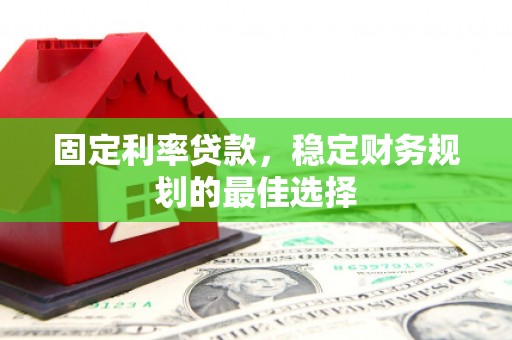 阳高固定利率贷款，稳定财务规划的最佳选择