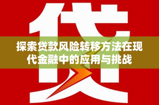 阳高探索贷款风险转移方法在现代金融中的应用与挑战