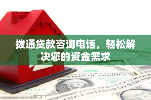 阳高拨通贷款咨询电话，轻松解决您的资金需求