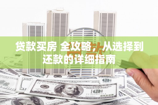 阳高贷款买房 全攻略，从选择到还款的详细指南
