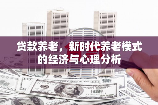阳高贷款养老，新时代养老模式的经济与心理分析