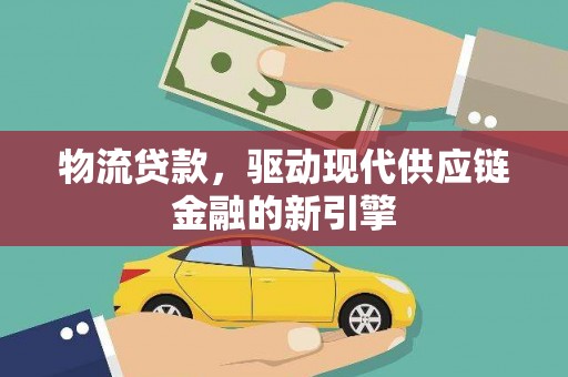阳高物流贷款，驱动现代供应链金融的新引擎