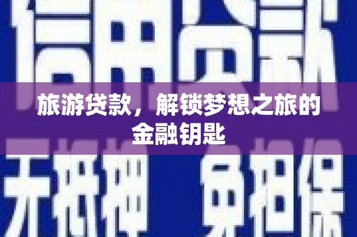 阳高旅游贷款，解锁梦想之旅的金融钥匙