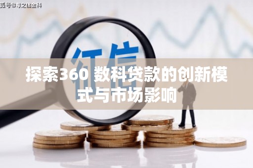 阳高探索360 数科贷款的创新模式与市场影响