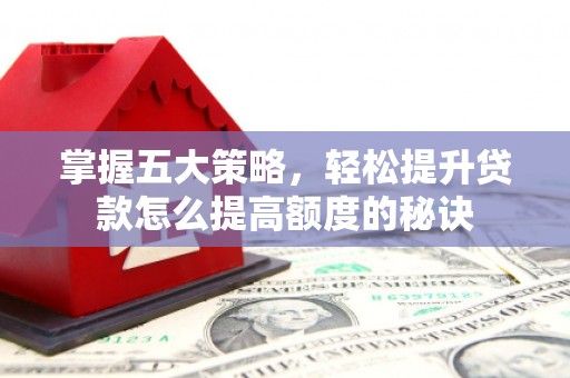 阳高掌握五大策略，轻松提升贷款怎么提高额度的秘诀