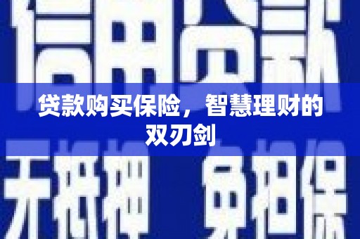 阳高贷款购买保险，智慧理财的双刃剑