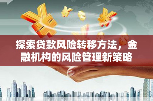 阳高探索贷款风险转移方法，金融机构的风险管理新策略