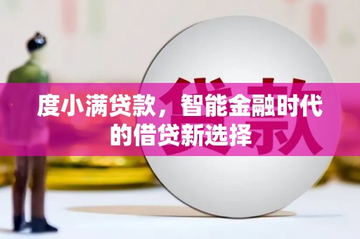 阳高度小满贷款，智能金融时代的借贷新选择