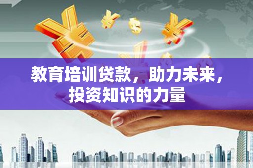 阳高教育培训贷款，助力未来，投资知识的力量
