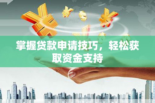 阳高掌握贷款申请技巧，轻松获取资金支持