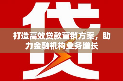 阳高打造高效贷款营销方案，助力金融机构业务增长
