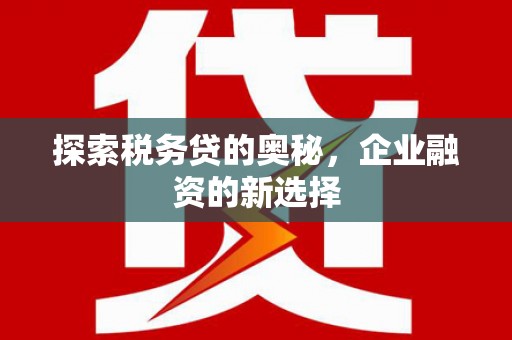 阳高探索税务贷的奥秘，企业融资的新选择