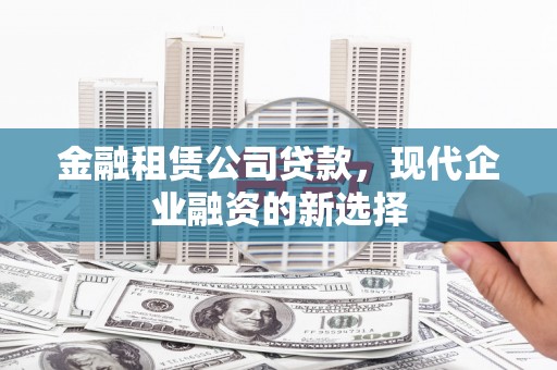 阳高金融租赁公司贷款，现代企业融资的新选择