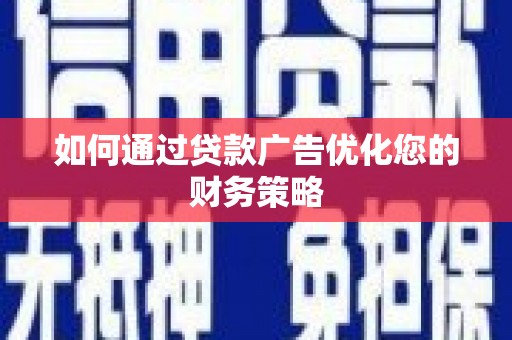 阳高如何通过贷款广告优化您的财务策略