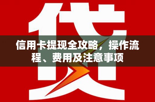 阳高信用卡提现全攻略，操作流程、费用及注意事项