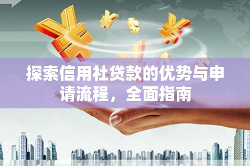阳高探索信用社贷款的优势与申请流程，全面指南