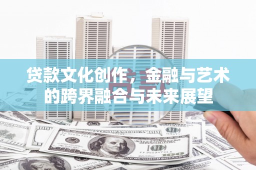 阳高贷款文化创作，金融与艺术的跨界融合与未来展望