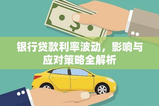 阳高银行贷款利率波动，影响与应对策略全解析
