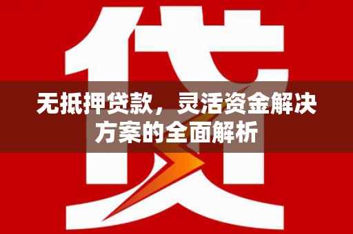 阳高无抵押贷款，灵活资金解决方案的全面解析