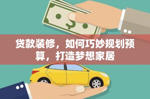 阳高贷款装修，如何巧妙规划预算，打造梦想家居