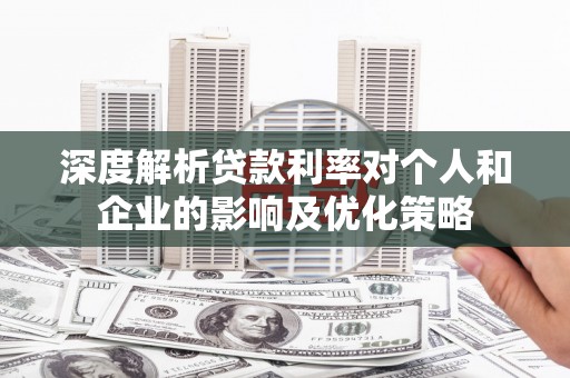 阳高深度解析贷款利率对个人和企业的影响及优化策略
