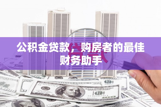 阳高公积金贷款，购房者的最佳财务助手
