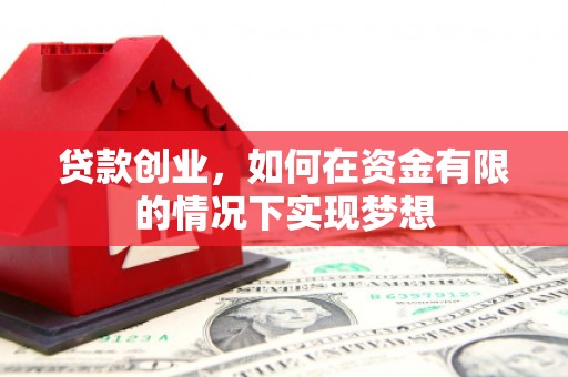 阳高贷款创业，如何在资金有限的情况下实现梦想