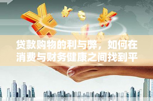 阳高贷款购物的利与弊，如何在消费与财务健康之间找到平衡