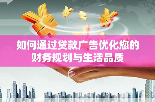 阳高如何通过贷款广告优化您的财务规划与生活品质
