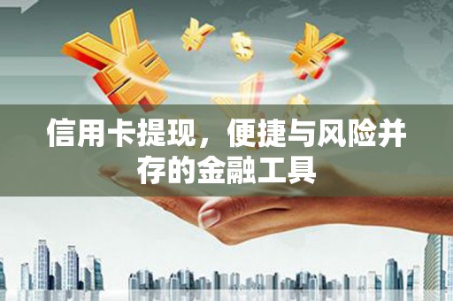 阳高信用卡提现，便捷与风险并存的金融工具
