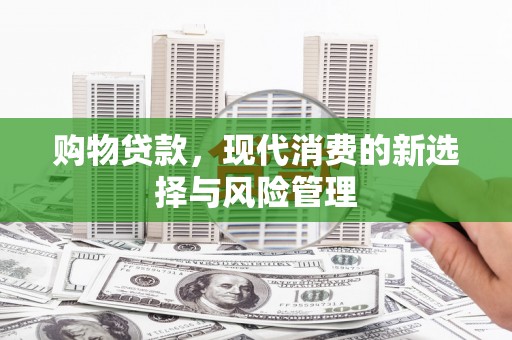 阳高购物贷款，现代消费的新选择与风险管理