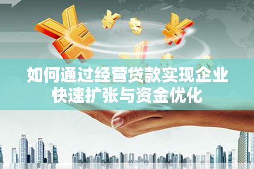 阳高如何通过经营贷款实现企业快速扩张与资金优化