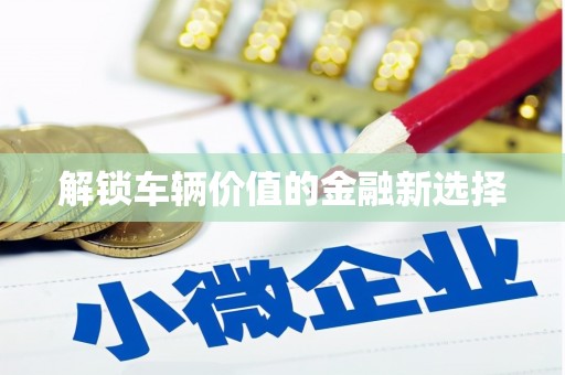 阳高解锁车辆价值的金融新选择