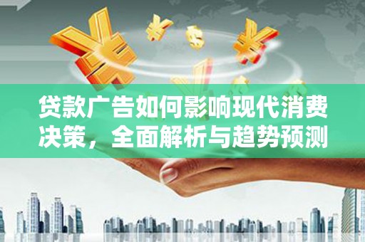 阳高贷款广告如何影响现代消费决策，全面解析与趋势预测