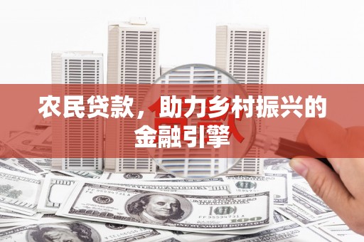 阳高农民贷款，助力乡村振兴的金融引擎