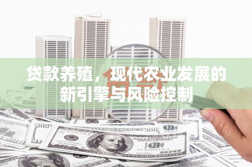 阳高贷款养殖，现代农业发展的新引擎与风险控制