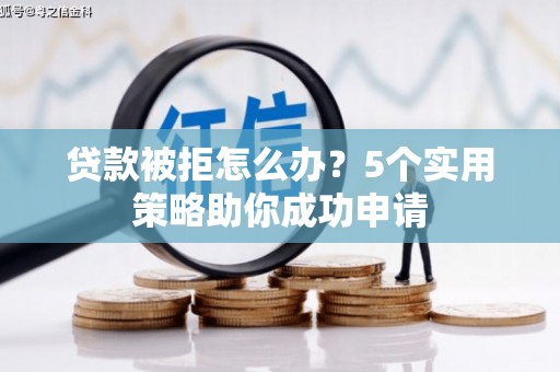 阳高贷款被拒怎么办？5个实用策略助你成功申请
