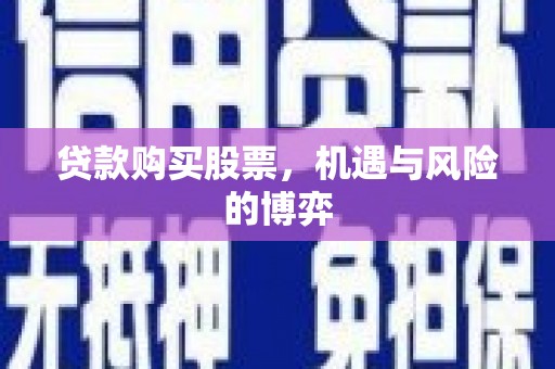 阳高贷款购买股票，机遇与风险的博弈