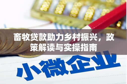 阳高畜牧贷款助力乡村振兴，政策解读与实操指南